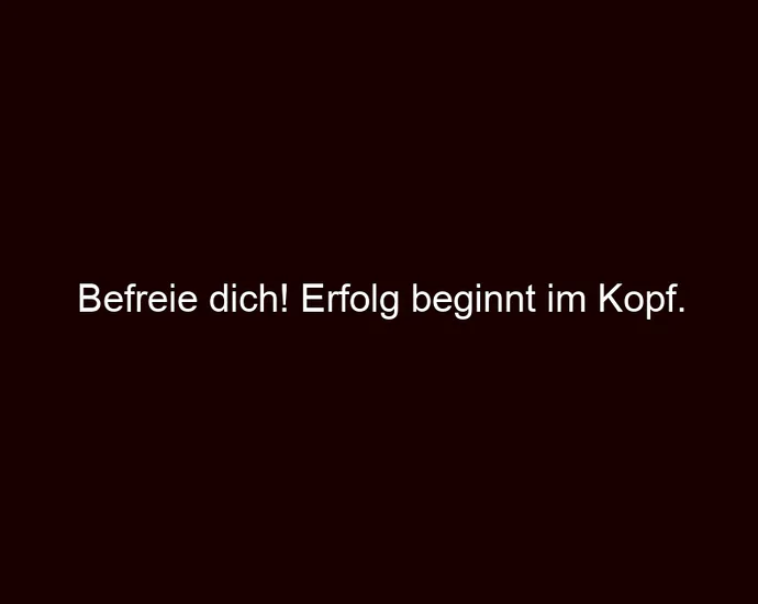 Befreie dich! Erfolg beginnt im Kopf.