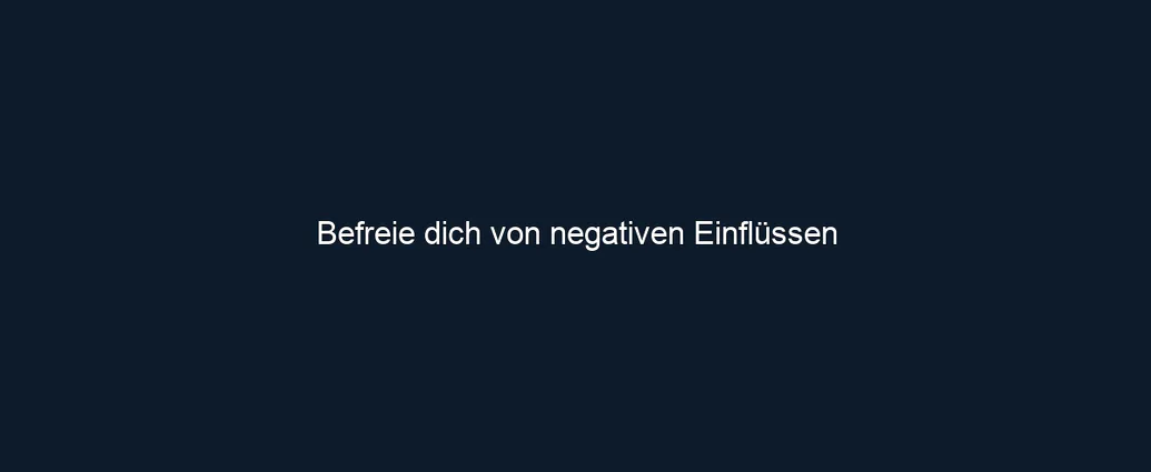 Befreie dich von negativen Einflüssen