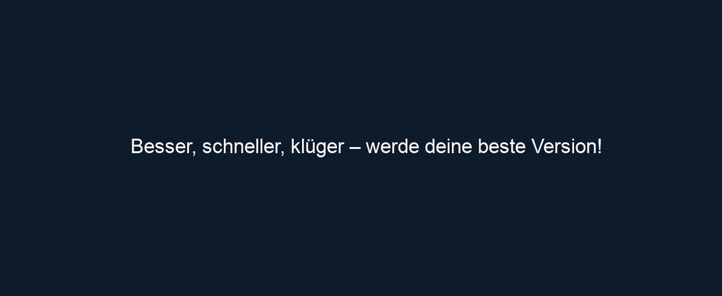 Besser, schneller, klüger – werde deine beste Version!