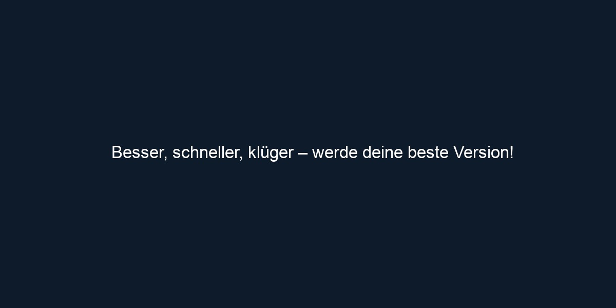 Besser, schneller, klüger – werde deine beste Version!