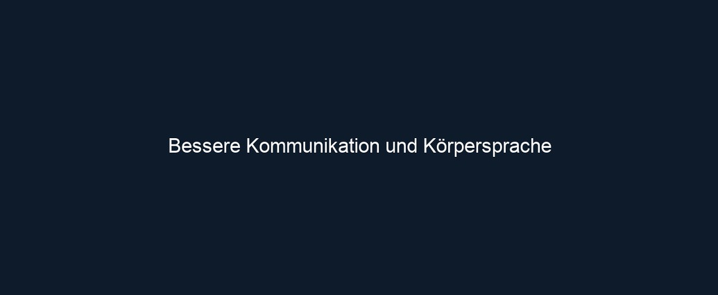 Bessere Kommunikation und Körpersprache