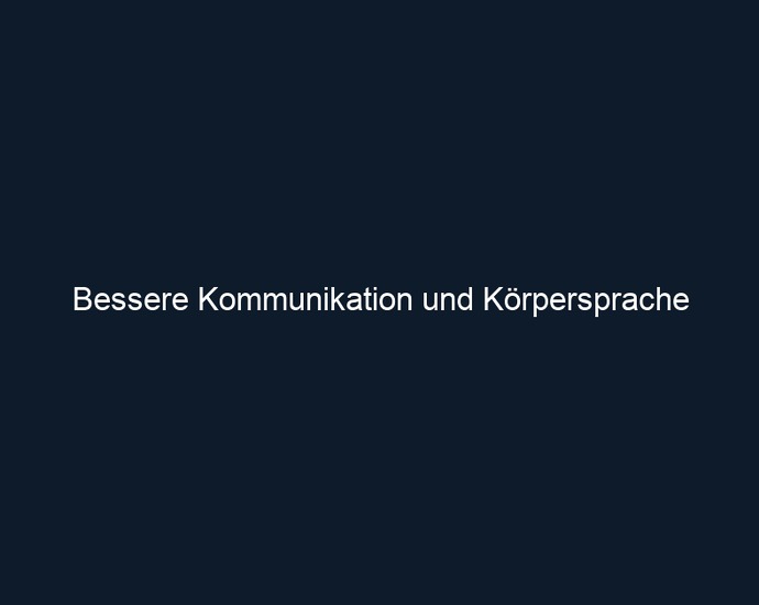 Bessere Kommunikation und Körpersprache