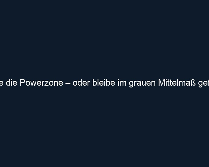 Betrete die Powerzone – oder bleibe im grauen Mittelmaß gefangen
