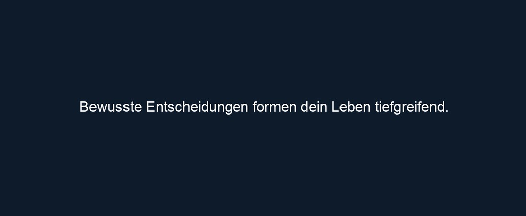 Bewusste Entscheidungen formen dein Leben tiefgreifend.