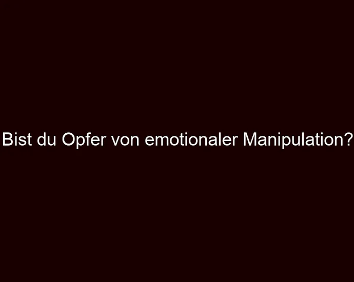 Bist du Opfer von emotionaler Manipulation?