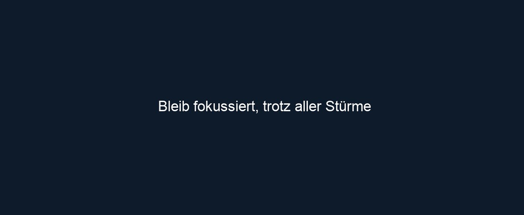 Bleib fokussiert, trotz aller Stürme
