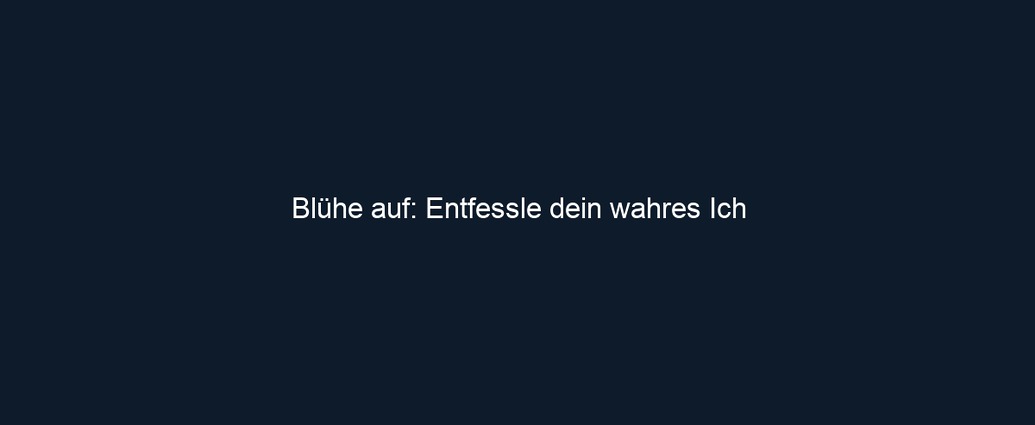 Blühe auf: Entfessle dein wahres Ich