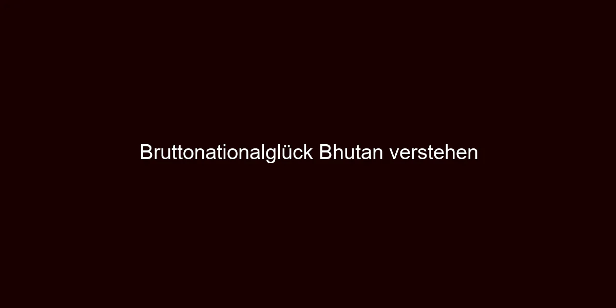 Bruttonationalglück Bhutan verstehen