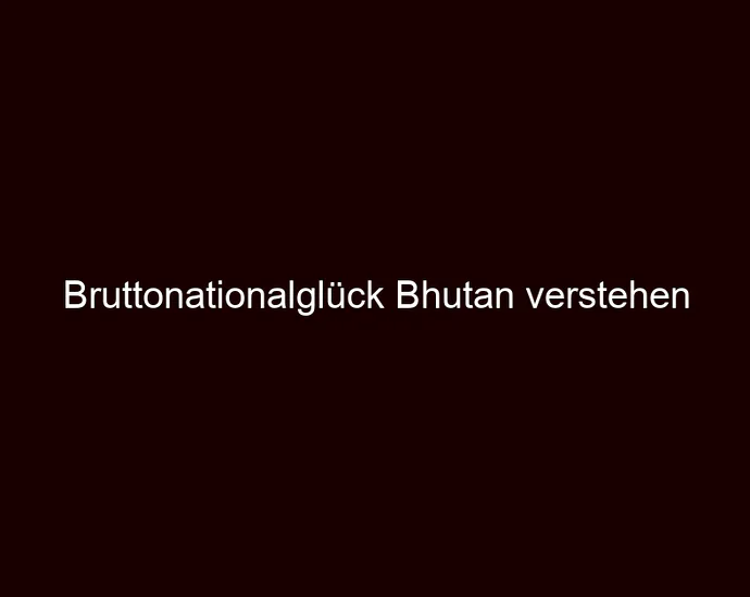Bruttonationalglück Bhutan verstehen
