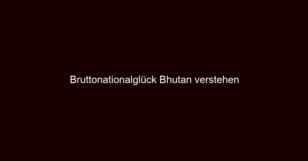 Bruttonationalglück Bhutan verstehen