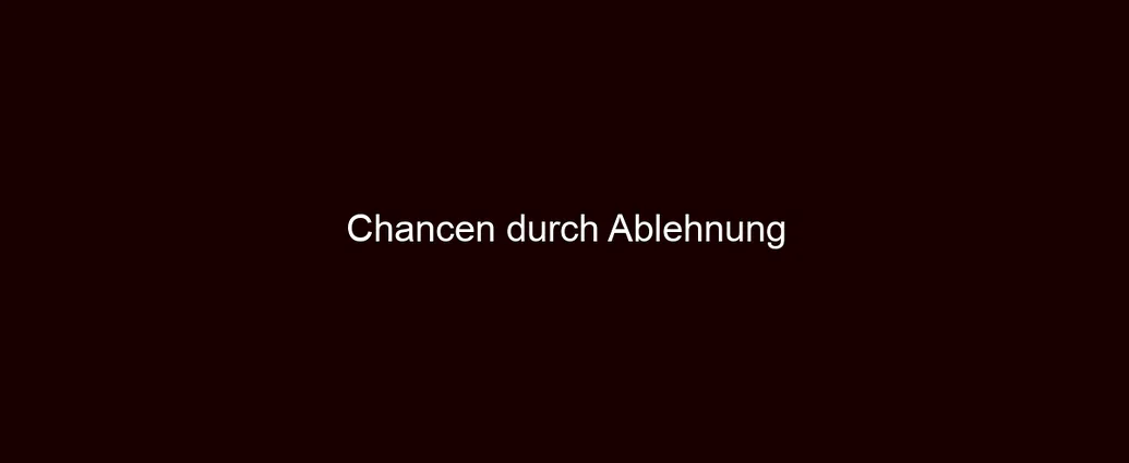 Chancen durch Ablehnung
