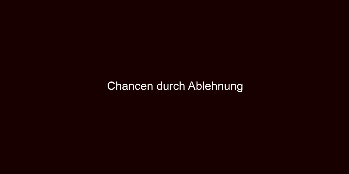 Chancen durch Ablehnung