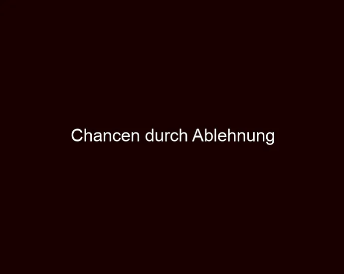 Chancen durch Ablehnung