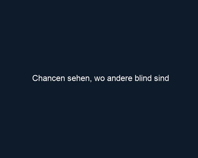 Chancen sehen, wo andere blind sind