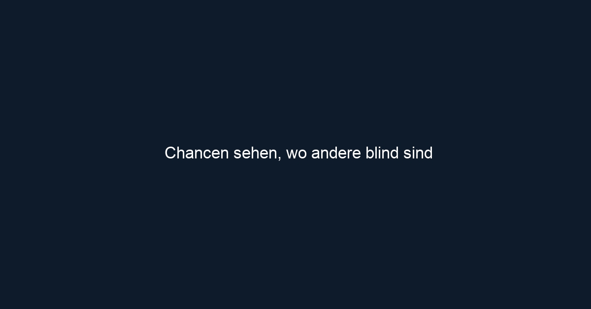 Chancen sehen, wo andere blind sind