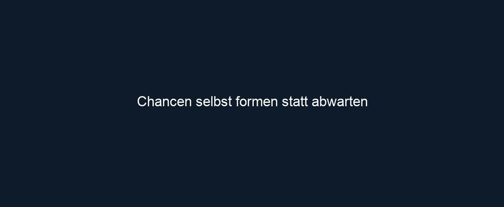 Chancen selbst formen statt abwarten