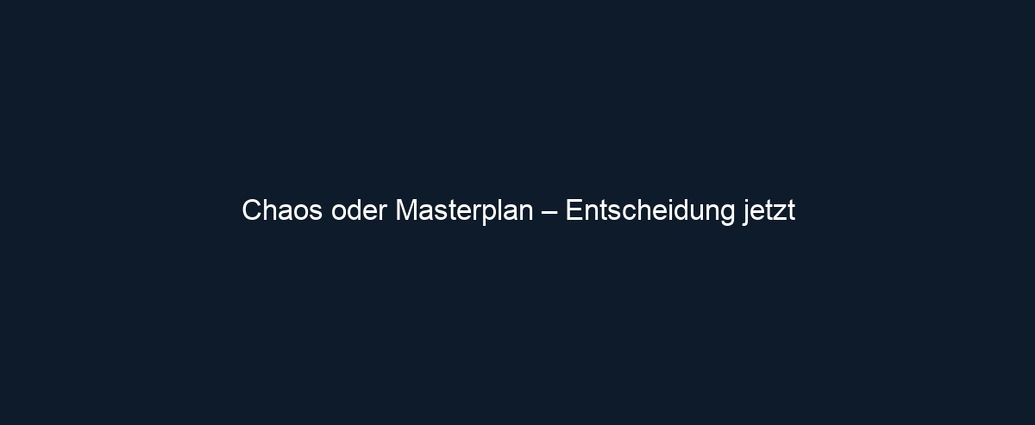 Chaos oder Masterplan – Entscheidung jetzt