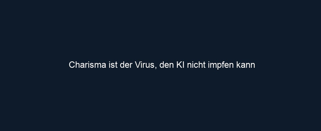 Charisma ist der Virus, den KI nicht impfen kann