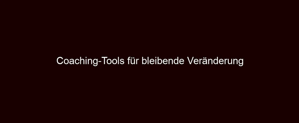 Coaching Tools für bleibende Veränderung