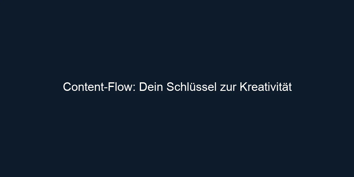 Content Flow: Dein Schlüssel zur Kreativität