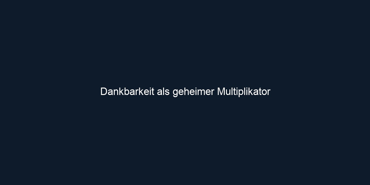 Dankbarkeit als geheimer Multiplikator