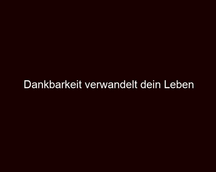 Dankbarkeit verwandelt dein Leben