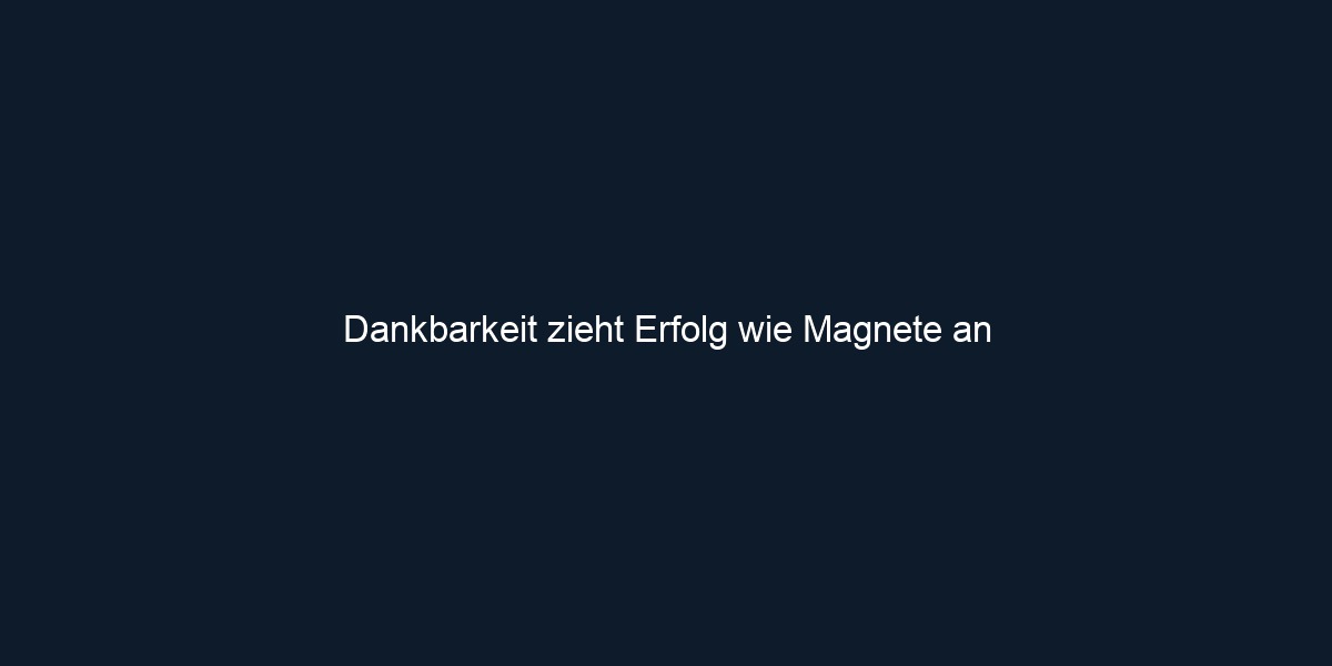 Dankbarkeit zieht Erfolg wie Magnete an