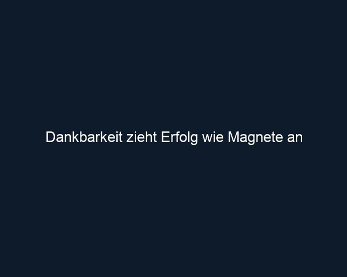 Dankbarkeit zieht Erfolg wie Magnete an