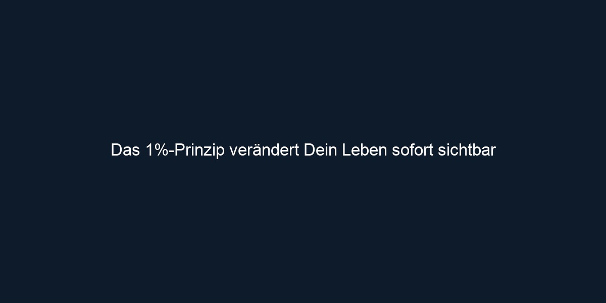 Das 1% Prinzip verändert Dein Leben sofort sichtbar
