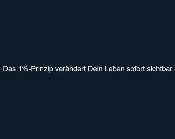 Das 1% Prinzip verändert Dein Leben sofort sichtbar