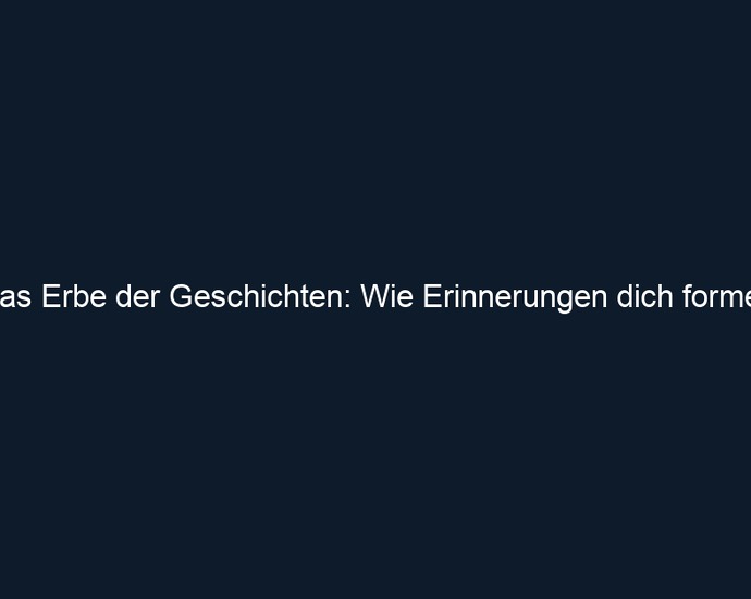 Das Erbe der Geschichten: Wie Erinnerungen dich formen