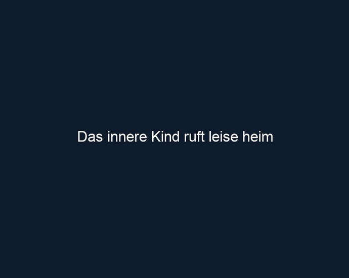 Das innere Kind ruft leise heim