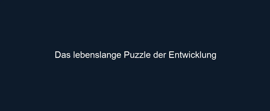 Das lebenslange Puzzle der Entwicklung