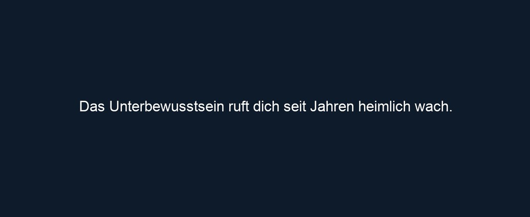 Das Unterbewusstsein ruft dich seit Jahren heimlich wach.