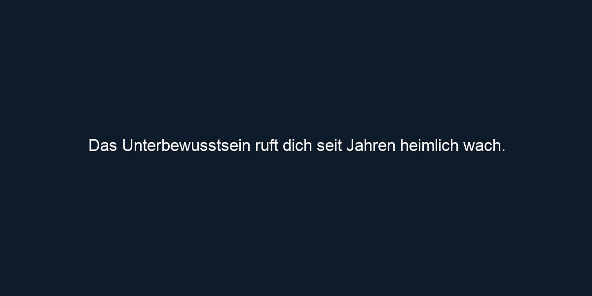 Das Unterbewusstsein ruft dich seit Jahren heimlich wach.