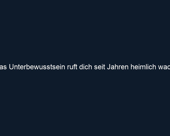 Das Unterbewusstsein ruft dich seit Jahren heimlich wach.