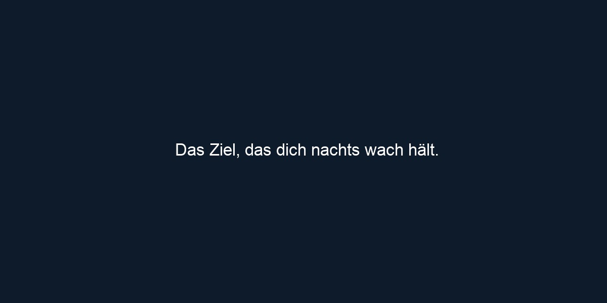 Das Ziel, das dich nachts wach hält.