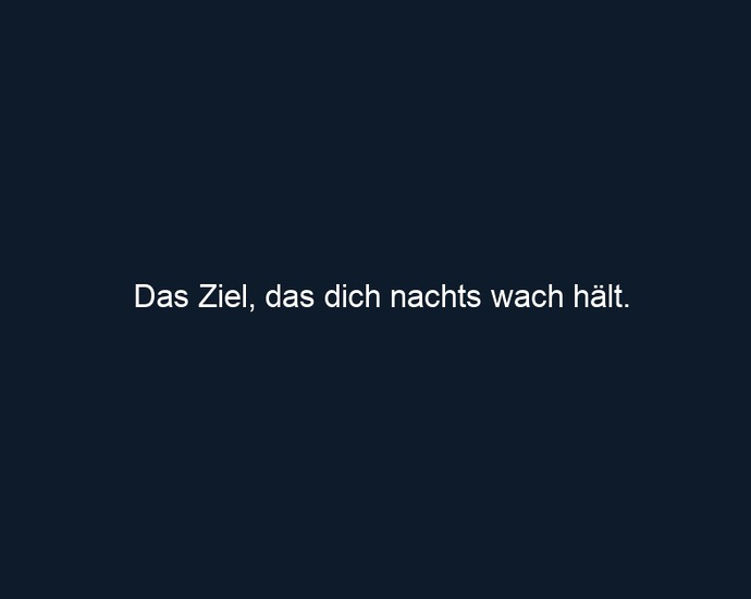 Das Ziel, das dich nachts wach hält.