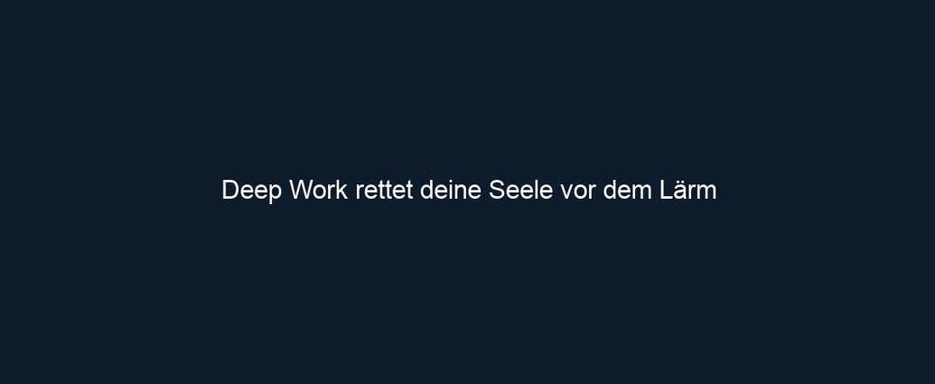 Deep Work rettet deine Seele vor dem Lärm