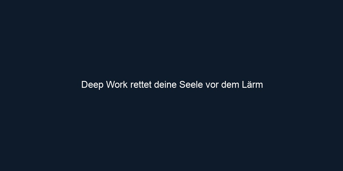 Deep Work rettet deine Seele vor dem Lärm