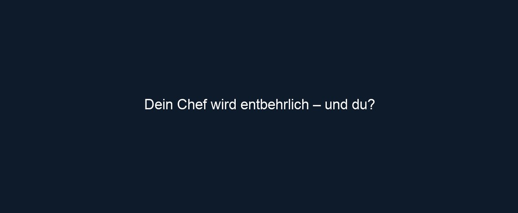 Dein Chef wird entbehrlich – und du?