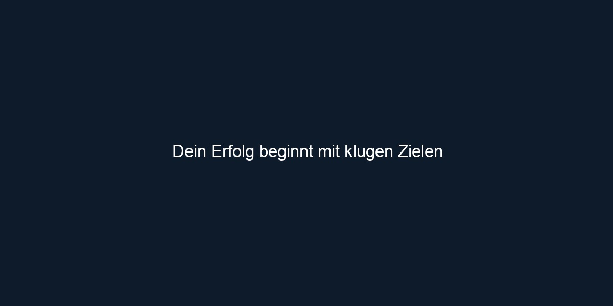 Dein Erfolg beginnt mit klugen Zielen