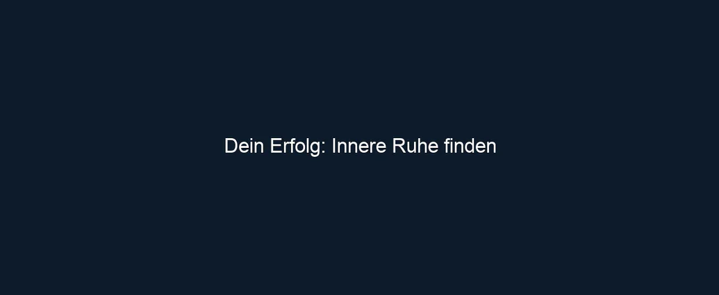 Dein Erfolg: Innere Ruhe finden