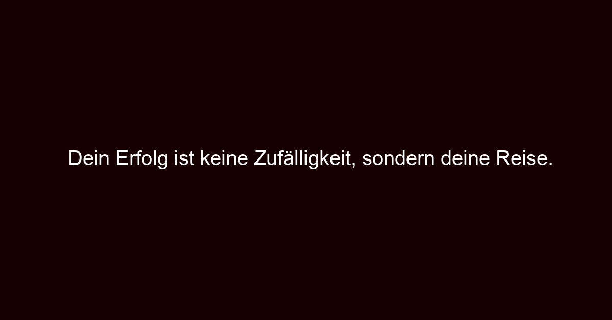 Dein Erfolg ist keine Zufälligkeit, sondern deine Reise.