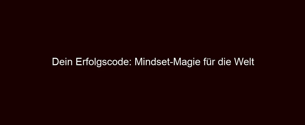 Dein Erfolgscode: Mindset Magie für die Welt