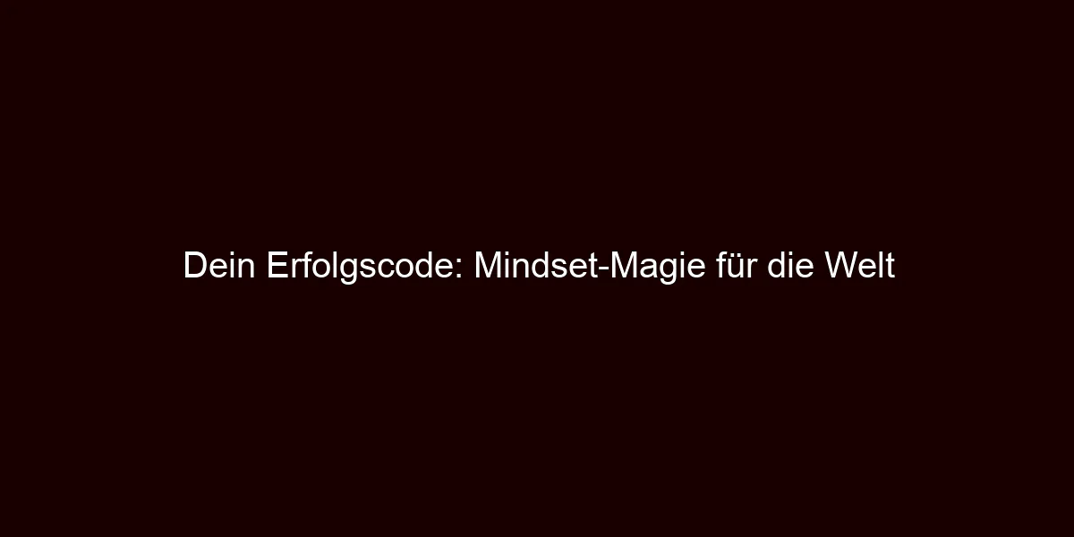 Dein Erfolgscode: Mindset Magie für die Welt