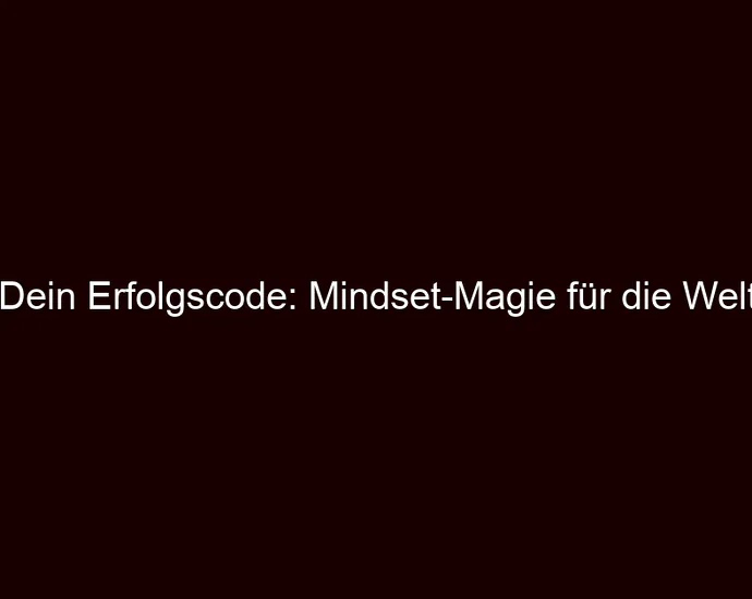 Dein Erfolgscode: Mindset Magie für die Welt
