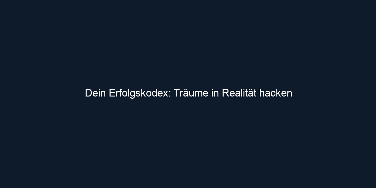 Dein Erfolgskodex: Träume in Realität hacken
