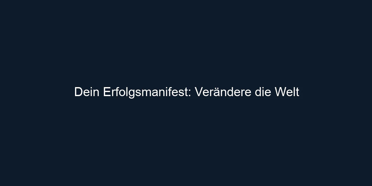 Dein Erfolgsmanifest: Verändere die Welt