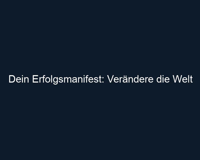 Dein Erfolgsmanifest: Verändere die Welt